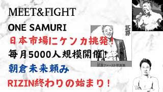 ONE SAMURI 日本市場にケンカ挑発！毎月5000人規模開催！朝倉未来頼み RIZIN終わりの始まり！