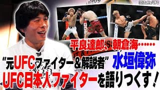 【分析】平良達郎、朝倉海…水垣偉弥がUFC日本人ファイターを語りつくす!/世界が恐れる平良、朝倉の武器と修正点、魅津希の復活劇<水垣偉弥と「●●●●」の話 前編>